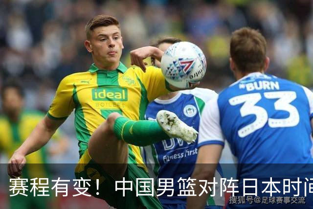 赛程有变！中国男篮对阵日本时间调整，赛前迎来3喜讯加1个坏消息